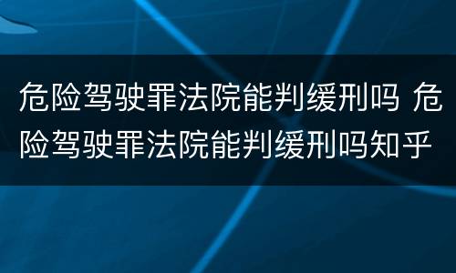 危险驾驶罪法院能判缓刑吗 危险驾驶罪法院能判缓刑吗知乎