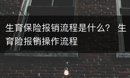 生育保险报销流程是什么？ 生育险报销操作流程