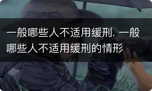 一般哪些人不适用缓刑. 一般哪些人不适用缓刑的情形
