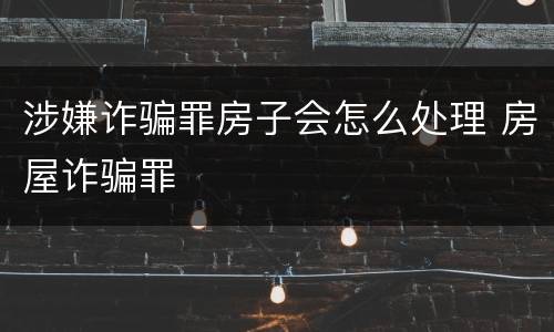 涉嫌诈骗罪房子会怎么处理 房屋诈骗罪