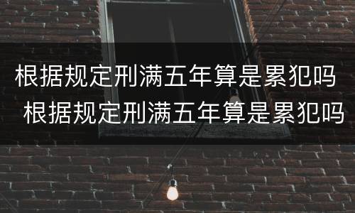 根据规定刑满五年算是累犯吗 根据规定刑满五年算是累犯吗为什么