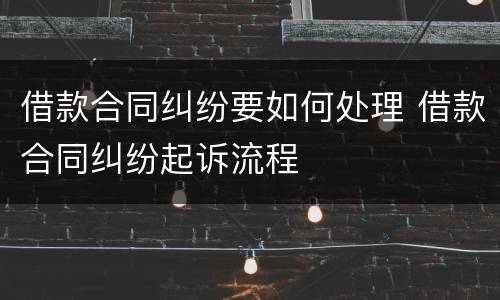 借款合同纠纷要如何处理 借款合同纠纷起诉流程