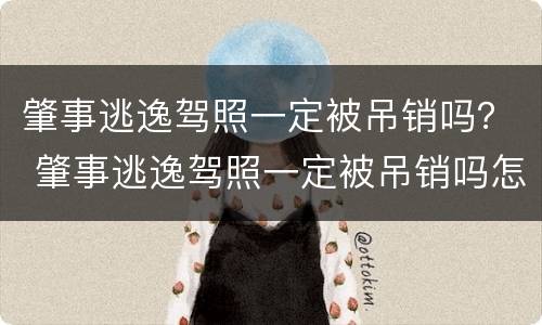肇事逃逸驾照一定被吊销吗？ 肇事逃逸驾照一定被吊销吗怎么办