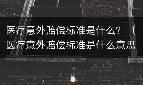 医疗意外赔偿标准是什么？（医疗意外赔偿标准是什么意思）