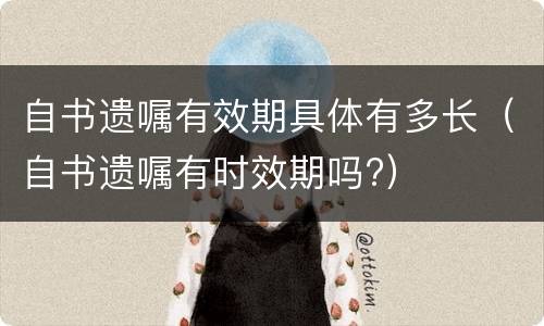 自书遗嘱有效期具体有多长（自书遗嘱有时效期吗?）