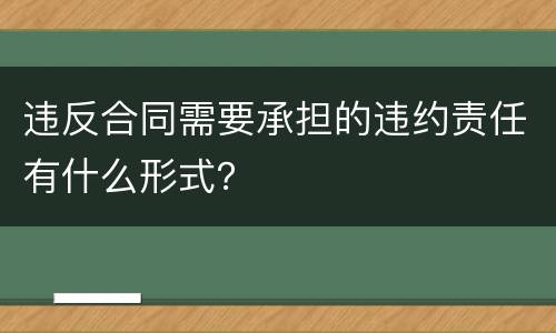 违反合同需要承担的违约责任有什么形式？
