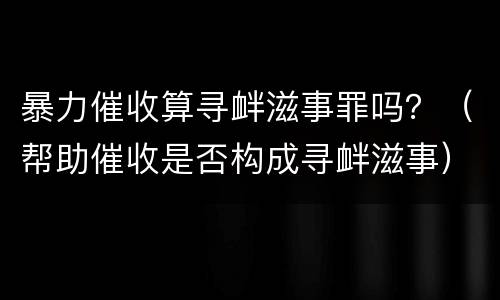 暴力催收算寻衅滋事罪吗？（帮助催收是否构成寻衅滋事）