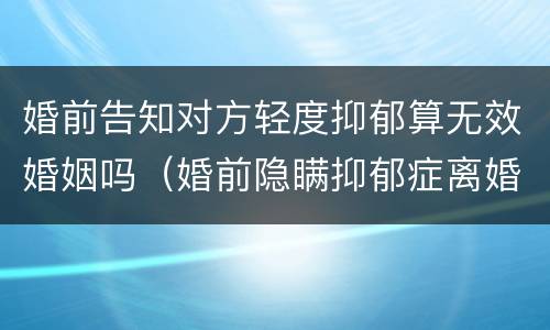 婚前告知对方轻度抑郁算无效婚姻吗（婚前隐瞒抑郁症离婚需要赔偿吗）