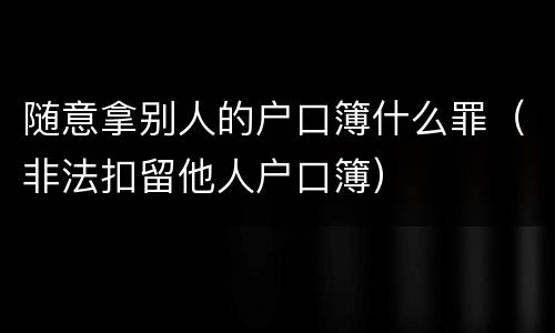 随意拿别人的户口簿什么罪（非法扣留他人户口簿）