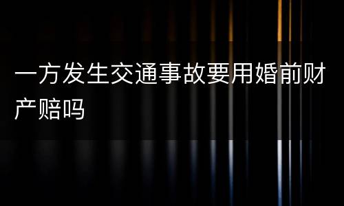 一方发生交通事故要用婚前财产赔吗