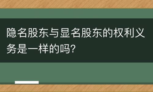 隐名股东与显名股东的权利义务是一样的吗？