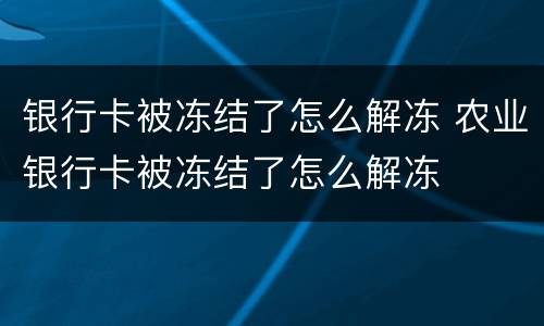 银行卡被冻结了怎么解冻 农业银行卡被冻结了怎么解冻