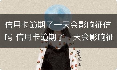 信用卡逾期了一天会影响征信吗 信用卡逾期了一天会影响征信吗贴吧