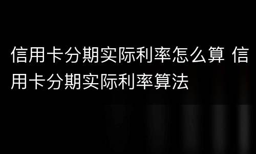 信用卡分期实际利率怎么算 信用卡分期实际利率算法