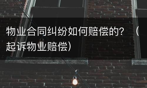 物业合同纠纷如何赔偿的？（起诉物业赔偿）