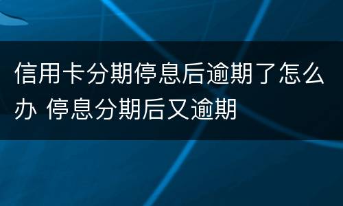 信用卡分期停息后逾期了怎么办 停息分期后又逾期