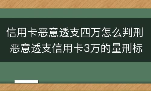 信用卡恶意透支四万怎么判刑 恶意透支信用卡3万的量刑标准