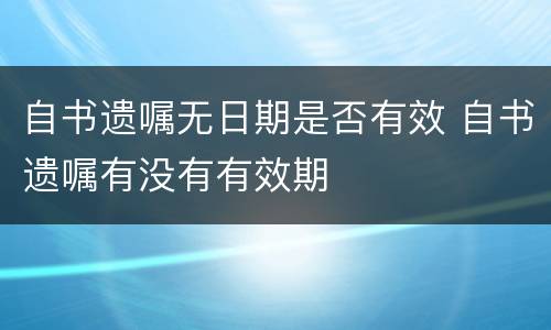 自书遗嘱无日期是否有效 自书遗嘱有没有有效期