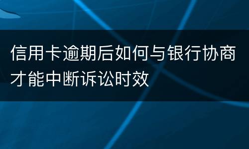 信用卡逾期后如何与银行协商才能中断诉讼时效