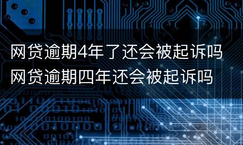网贷逾期4年了还会被起诉吗 网贷逾期四年还会被起诉吗