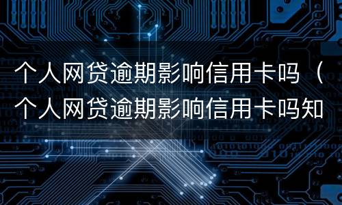 个人网贷逾期影响信用卡吗（个人网贷逾期影响信用卡吗知乎）