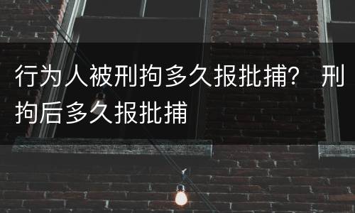 行为人被刑拘多久报批捕？ 刑拘后多久报批捕