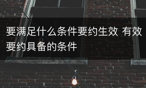 要满足什么条件要约生效 有效要约具备的条件