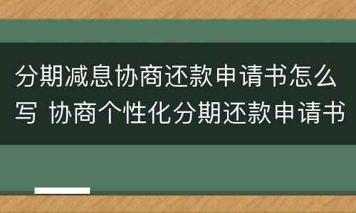 分期减息协商还款申请书怎么写 协商个性化分期还款申请书怎么写