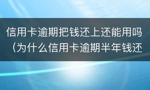 信用卡逾期把钱还上还能用吗（为什么信用卡逾期半年钱还了怎么还能用）