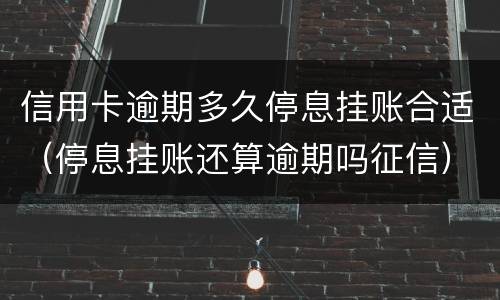 信用卡逾期多久停息挂账合适（停息挂账还算逾期吗征信）