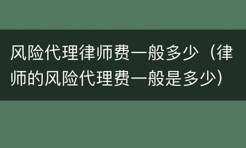 风险代理律师费一般多少（律师的风险代理费一般是多少）