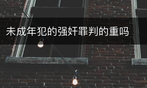 未成年犯的强奸罪判的重吗