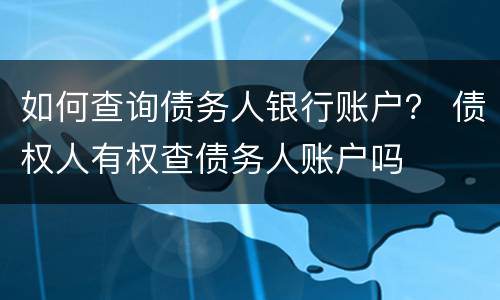如何查询债务人银行账户？ 债权人有权查债务人账户吗