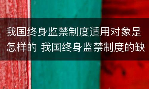 我国终身监禁制度适用对象是怎样的 我国终身监禁制度的缺陷