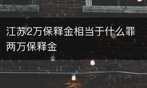 江苏2万保释金相当于什么罪 两万保释金