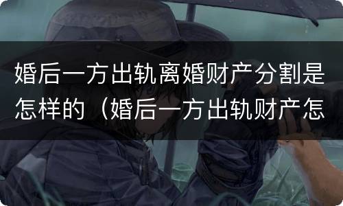婚后一方出轨离婚财产分割是怎样的（婚后一方出轨财产怎么分配）