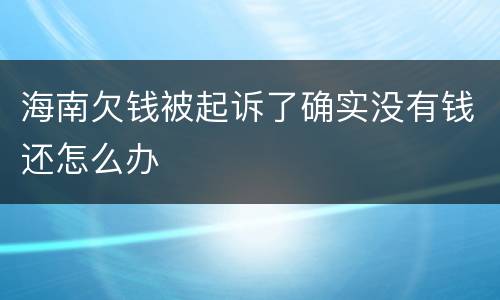 海南欠钱被起诉了确实没有钱还怎么办