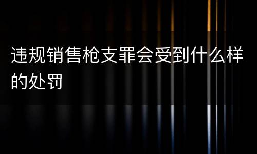 违规销售枪支罪会受到什么样的处罚