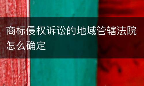商标侵权诉讼的地域管辖法院怎么确定