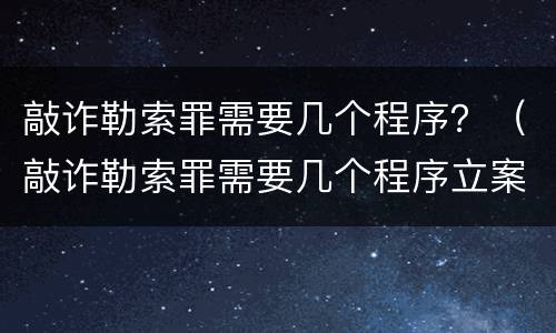 敲诈勒索罪需要几个程序？（敲诈勒索罪需要几个程序立案）