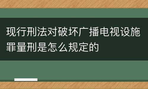 现行刑法对破坏广播电视设施罪量刑是怎么规定的