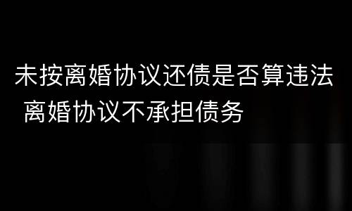 未按离婚协议还债是否算违法 离婚协议不承担债务