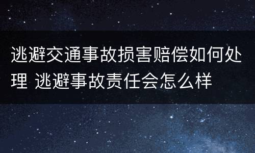 逃避交通事故损害赔偿如何处理 逃避事故责任会怎么样