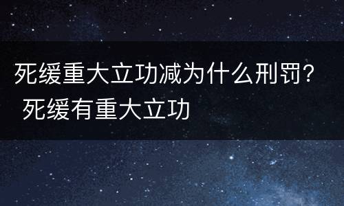 死缓重大立功减为什么刑罚？ 死缓有重大立功