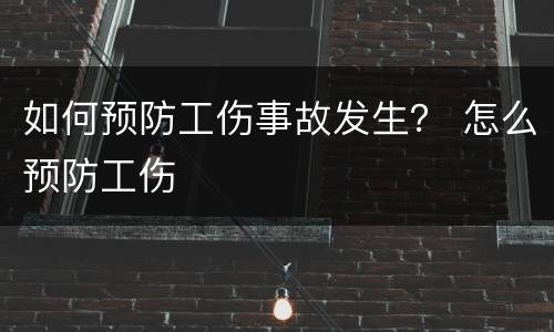 如何预防工伤事故发生？ 怎么预防工伤