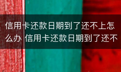 信用卡还款日期到了还不上怎么办 信用卡还款日期到了还不上怎么办呢