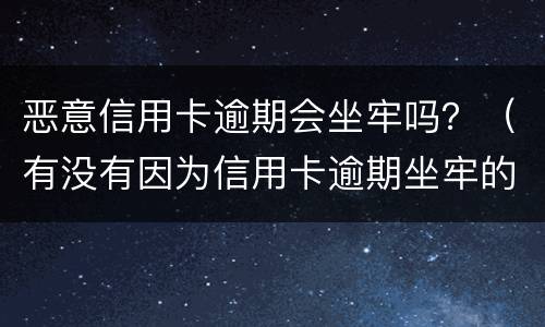 恶意信用卡逾期会坐牢吗？（有没有因为信用卡逾期坐牢的）