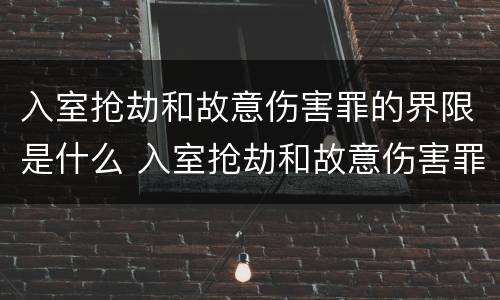 入室抢劫和故意伤害罪的界限是什么 入室抢劫和故意伤害罪的界限是什么意思