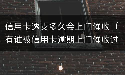 信用卡透支多久会上门催收（有谁被信用卡逾期上门催收过）