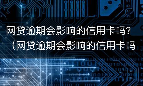 网贷逾期会影响的信用卡吗？（网贷逾期会影响的信用卡吗怎么还）